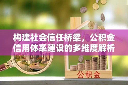 达拉特旗构建社会信任桥梁，公积金信用体系建设的多维度解析
