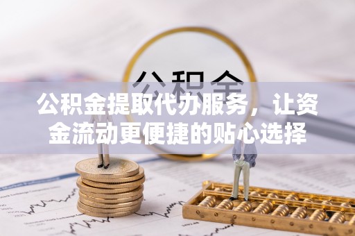 达拉特旗公积金提取代办服务，让资金流动更便捷的贴心选择