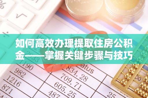 达拉特旗如何高效办理提取住房公积金——掌握关键步骤与技巧