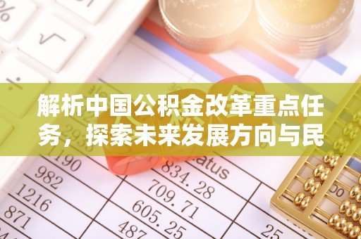 达拉特旗解析中国公积金改革重点任务，探索未来发展方向与民生影响