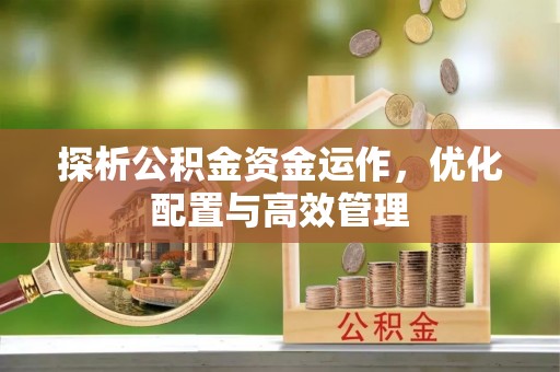 达拉特旗探析公积金资金运作，优化配置与高效管理