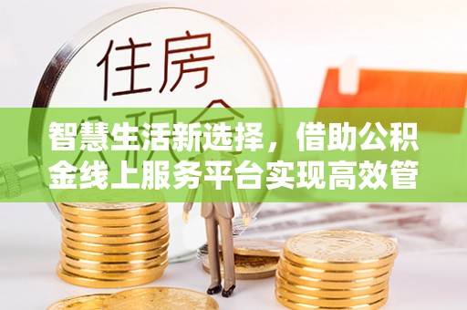 达拉特旗智慧生活新选择，借助公积金线上服务平台实现高效管理
