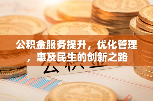达拉特旗公积金服务提升，优化管理，惠及民生的创新之路