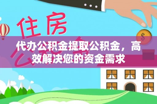 达拉特旗代办公积金提取公积金，高效解决您的资金需求