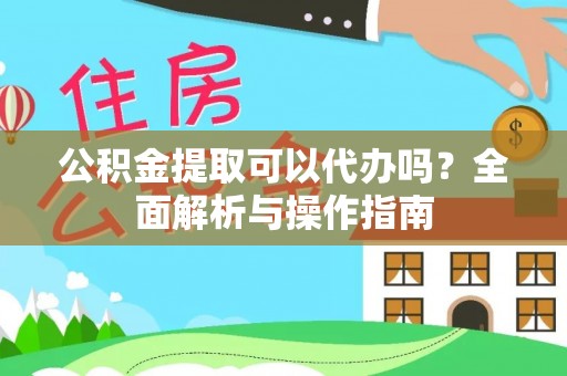 达拉特旗公积金提取可以代办吗？全面解析与操作指南