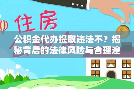 达拉特旗公积金代办提取违法不？揭秘背后的法律风险与合理途径