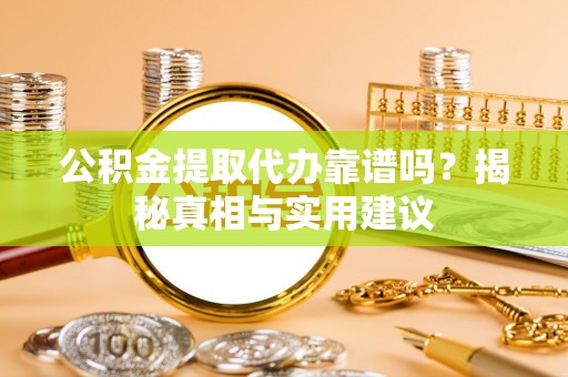 达拉特旗公积金提取代办靠谱吗？揭秘真相与实用建议