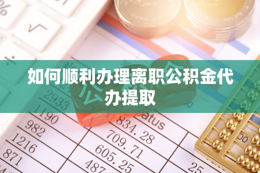 达拉特旗如何顺利办理离职公积金代办提取