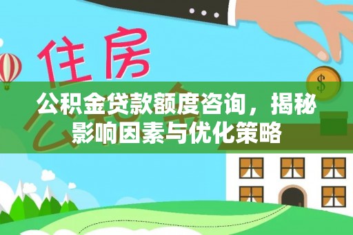 达拉特旗公积金贷款额度咨询，揭秘影响因素与优化策略
