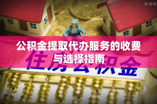 达拉特旗公积金提取代办服务的收费与选择指南