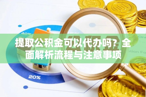 达拉特旗提取公积金可以代办吗？全面解析流程与注意事项