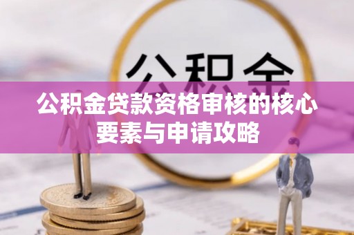 达拉特旗公积金贷款资格审核的核心要素与申请攻略