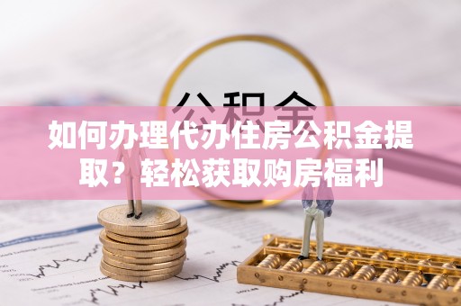 达拉特旗如何办理代办住房公积金提取？轻松获取购房福利