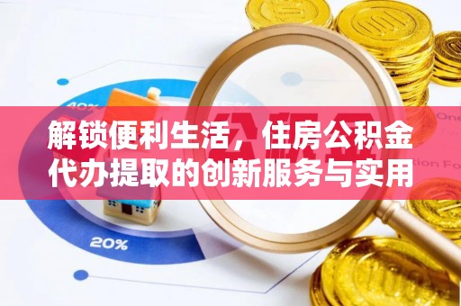 达拉特旗解锁便利生活，住房公积金代办提取的创新服务与实用指南