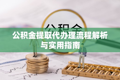 达拉特旗公积金提取代办理流程解析与实用指南