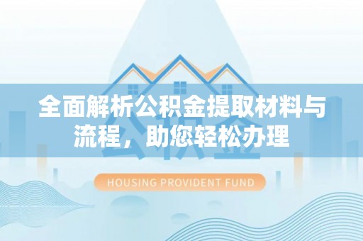 达拉特旗全面解析公积金提取材料与流程，助您轻松办理