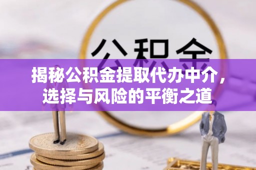 达拉特旗揭秘公积金提取代办中介，选择与风险的平衡之道