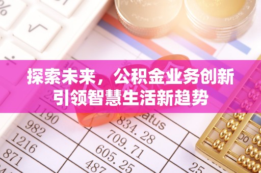 达拉特旗探索未来，公积金业务创新引领智慧生活新趋势