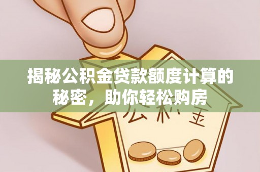 达拉特旗揭秘公积金贷款额度计算的秘密，助你轻松购房