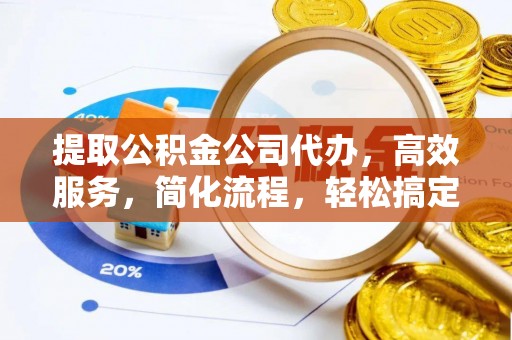 达拉特旗提取公积金公司代办，高效服务，简化流程，轻松搞定资金难题