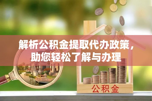 达拉特旗解析公积金提取代办政策，助您轻松了解与办理
