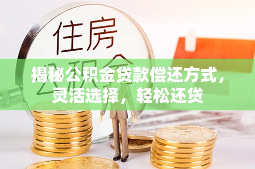 达拉特旗揭秘公积金贷款偿还方式，灵活选择，轻松还贷