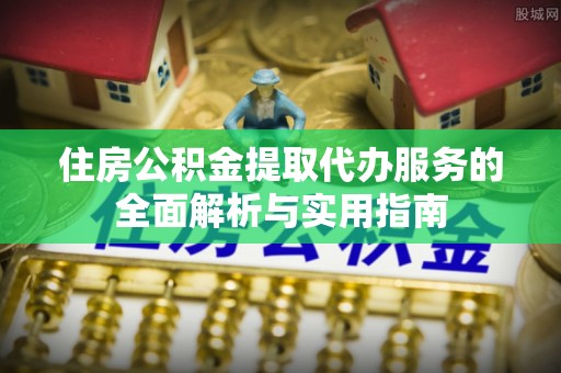 达拉特旗住房公积金提取代办服务的全面解析与实用指南
