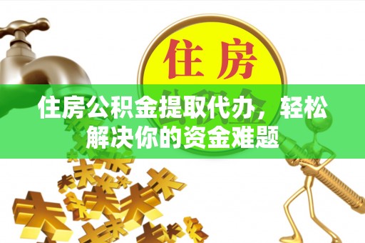 达拉特旗住房公积金提取代办，轻松解决你的资金难题