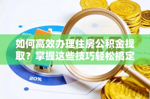 达拉特旗如何高效办理住房公积金提取？掌握这些技巧轻松搞定