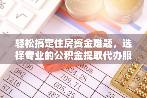 达拉特旗轻松搞定住房资金难题，选择专业的公积金提取代办服务
