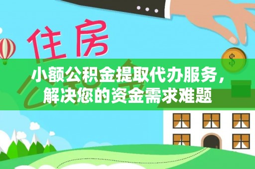达拉特旗小额公积金提取代办服务，解决您的资金需求难题