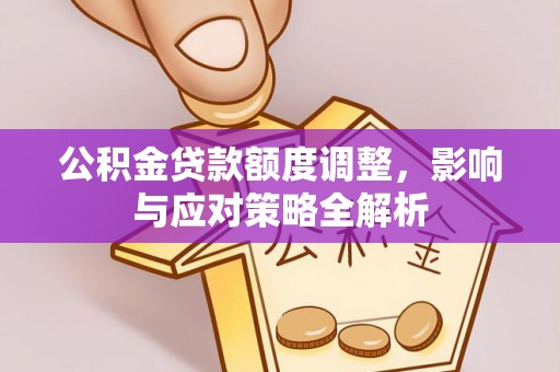 达拉特旗公积金贷款额度调整，影响与应对策略全解析