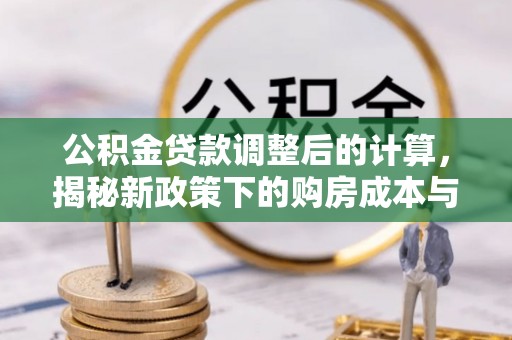 达拉特旗公积金贷款调整后的计算，揭秘新政策下的购房成本与规划