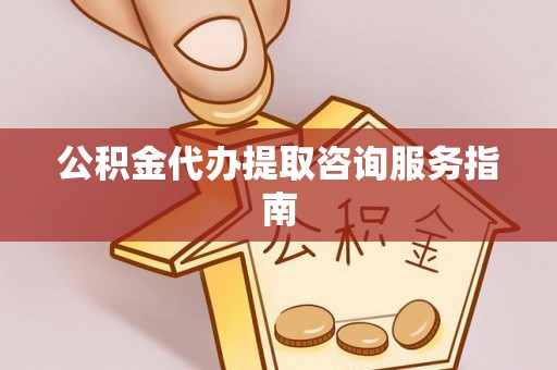 达拉特旗公积金代办提取咨询服务指南