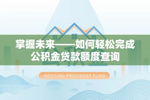 达拉特旗掌握未来——如何轻松完成公积金贷款额度查询