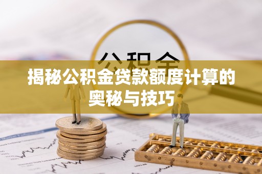 达拉特旗揭秘公积金贷款额度计算的奥秘与技巧
