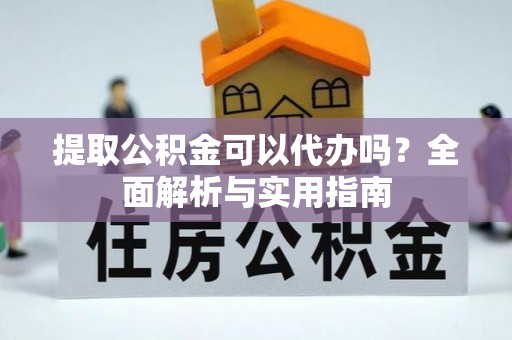 达拉特旗提取公积金可以代办吗？全面解析与实用指南