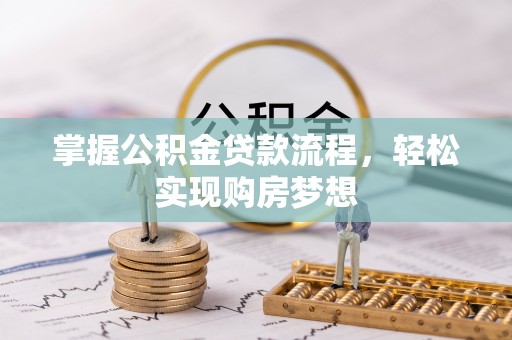 达拉特旗掌握公积金贷款流程，轻松实现购房梦想