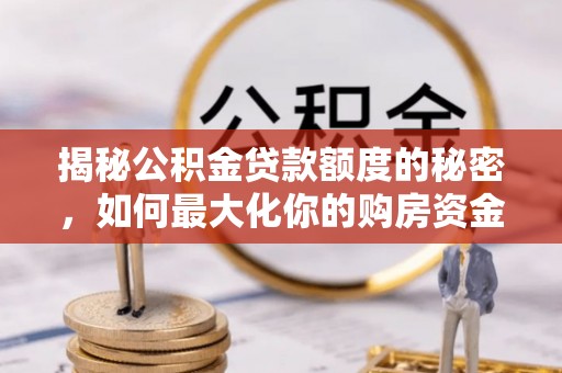 达拉特旗揭秘公积金贷款额度的秘密，如何最大化你的购房资金