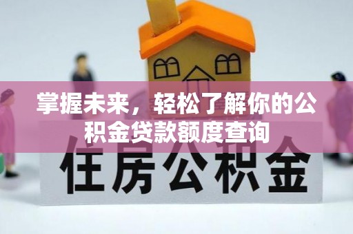 达拉特旗掌握未来，轻松了解你的公积金贷款额度查询