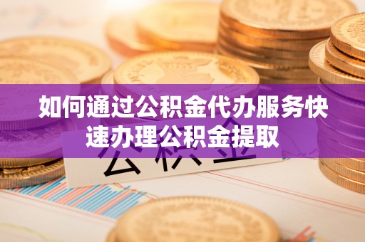 达拉特旗如何通过公积金代办服务快速办理公积金提取