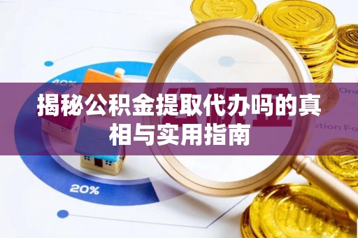 达拉特旗揭秘公积金提取代办吗的真相与实用指南