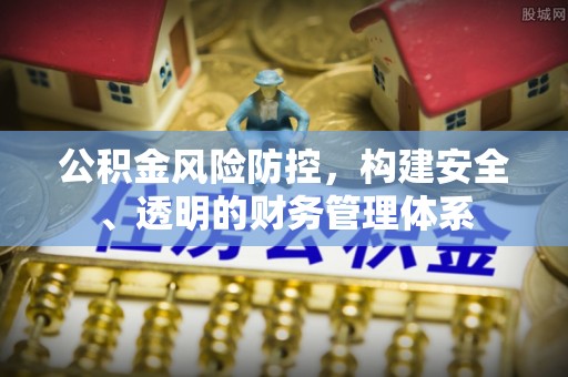 达拉特旗公积金风险防控，构建安全、透明的财务管理体系