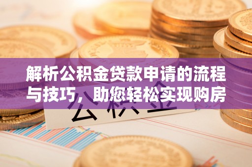达拉特旗解析公积金贷款申请的流程与技巧，助您轻松实现购房梦