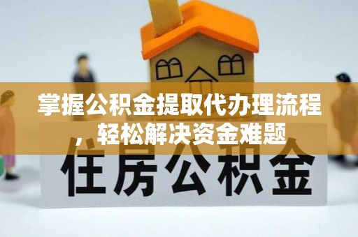 达拉特旗掌握公积金提取代办理流程，轻松解决资金难题
