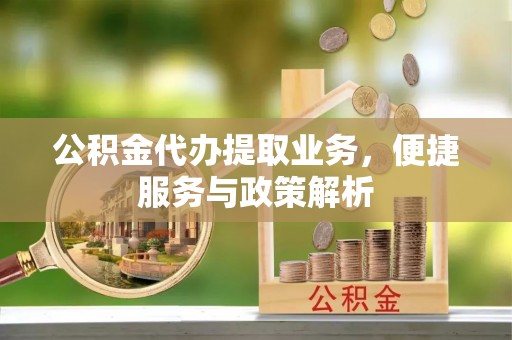 达拉特旗公积金代办提取业务，便捷服务与政策解析