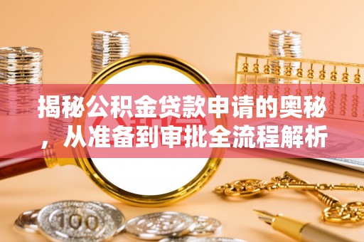 达拉特旗揭秘公积金贷款申请的奥秘，从准备到审批全流程解析