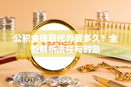 达拉特旗公积金提取代办要多久？全面解析流程与时效