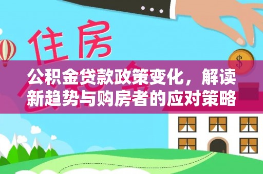 达拉特旗公积金贷款政策变化，解读新趋势与购房者的应对策略