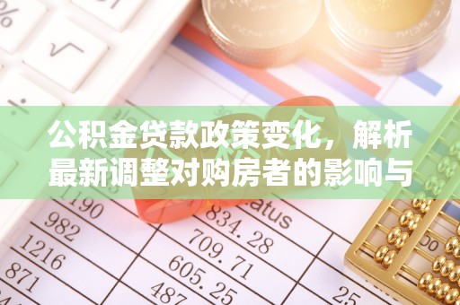 达拉特旗公积金贷款政策变化，解析最新调整对购房者的影响与机遇